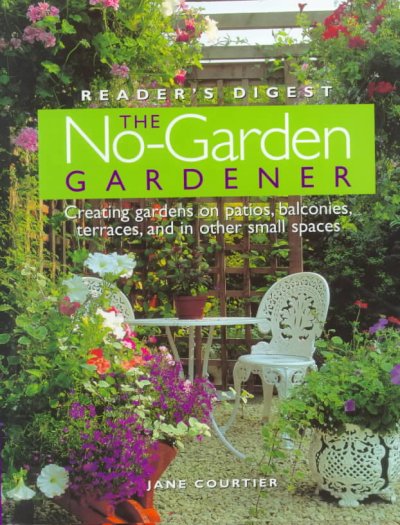 The no-garden gardener : creating gardens on patios, balconies, terraces, and in other small spaces / Jane Courtier ; gardening consultant Trevor Cole.