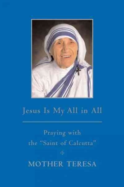 Jesus is my all in all [electronic resource] : praying with "The Saint of Calcutta", Mother Teresa / edited and introduced by Brian Kolodiejchuk.