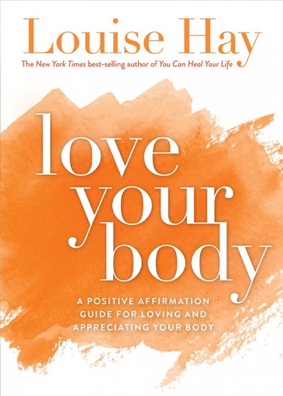 Love your body [electronic resource] : a positive affirmation guide for loving and appreciating your body / Louise L. Hay.