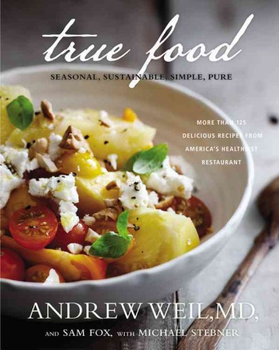 True food : seasonal, sustainable, simple, pure / Andrew Weil and Sam Fox, with Michael Stebner ; photographs by Ditte Isager.