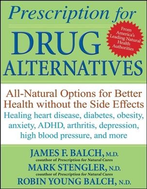 Prescription for drug alternatives [Paperback] : all-natural options for better health without the side effects / James F. Balch, Mark Stengler, Robin Young-Balch.