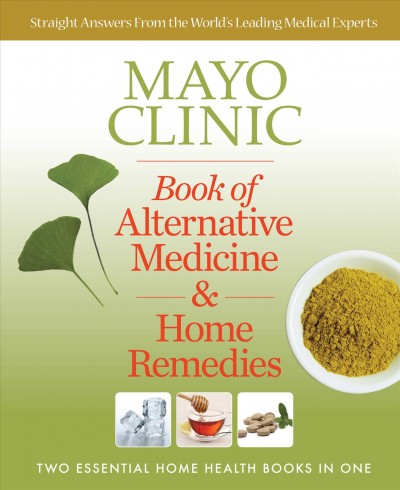 Mayo Clinic book of alternative medicine & home remedies : two essential home health books in one / [Brent Bauer, medical editor]