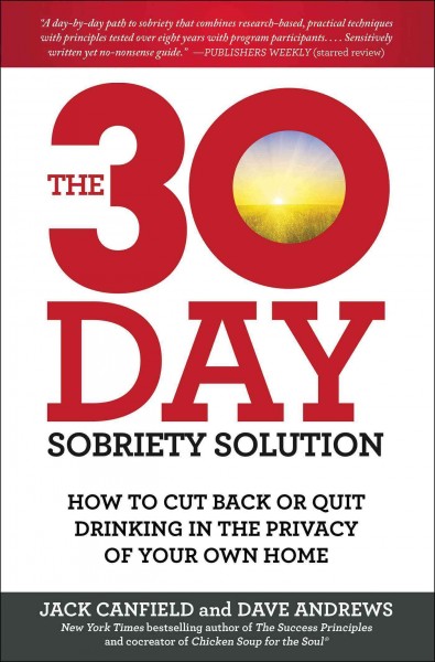 The 30-day sobriety solution : how to cut back or quit drinking in the privacy of your own home / Jack Canfield and Dave Andrews.