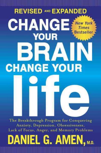 Change your brain, change your life : the breakthrough program for conquering anxiety, depression, obsessiveness, lack of focus, anger, and memory problems / Daniel G. Amen, M.D.