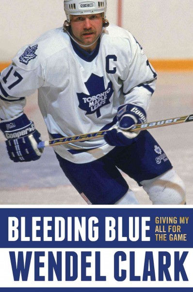 Bleeding blue : giving my all for the game / Wendel Clark ; with Jim Lang.