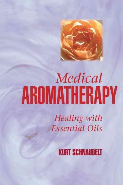 Medical aromatherapy : healing with essential oils / Kurt Schnaubelt.