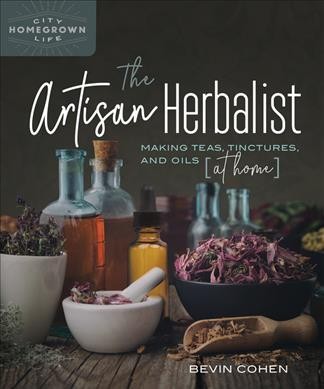 The artisan herbalist : making teas, tinctures, and oils at home / Bevin Cohen.