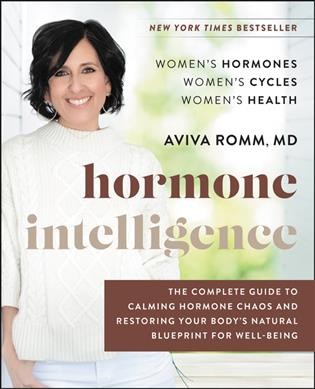 Hormone intelligence : the complete guide to calming the chaos and restoring your body's natural blueprint for well-being / Aviva Romm.