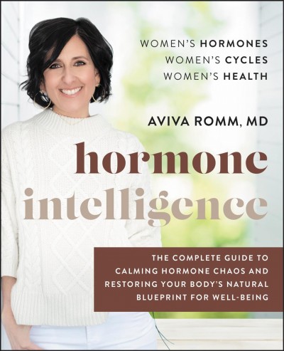 Hormone intelligence the complete guide to calming the chaos and restoring your body's natural blueprint for wellbeing / Aviva Romm.