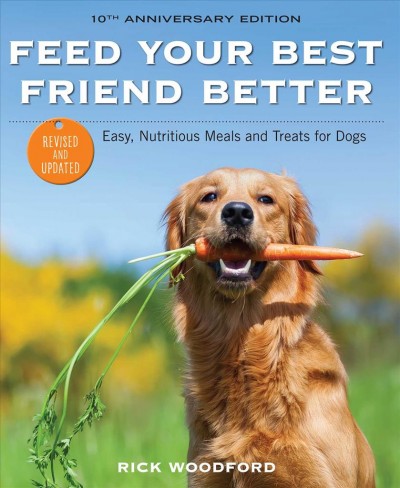 Feed your best friend better : easy, nutritious meals and treats for dogs / Rick Woodford ; photgraph by Alicia Dickerson Griffith. 