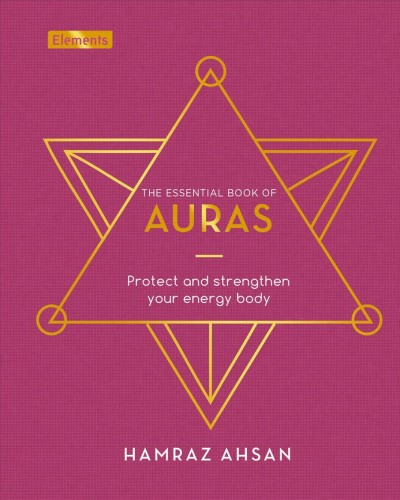 The essential book of auras : protect and strengthen your energy body / Hamraz Ahsan.