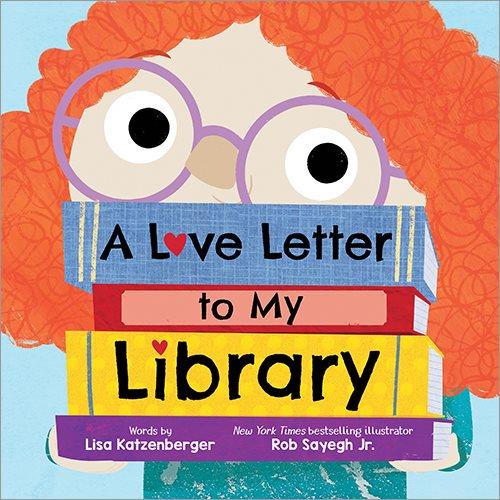 A love letter to my library / words by Lisa Katzenberger ; illustrator, Rob Sayegh Jr.