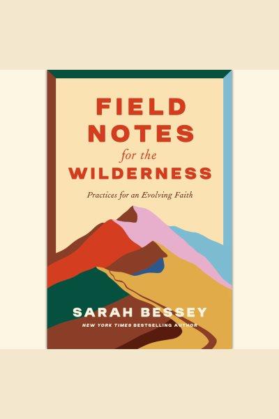 Field notes for the wilderness : practices for an evolving faith / Sarah Bessey.