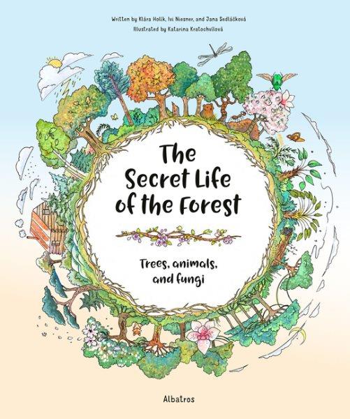 The secret life of the forest: Trees, animals, and fungi / written by Klára Holík, Ivi Niesner, and Jana Sedláčková ; illustrated by Katarina Kratochvílová.