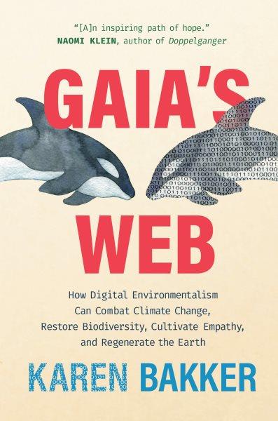 Gaia's web : how digital environmentalism can combat climate change, restore biodiversity, cultivate empathy, and regenerate the Earth / Karen Bakker.