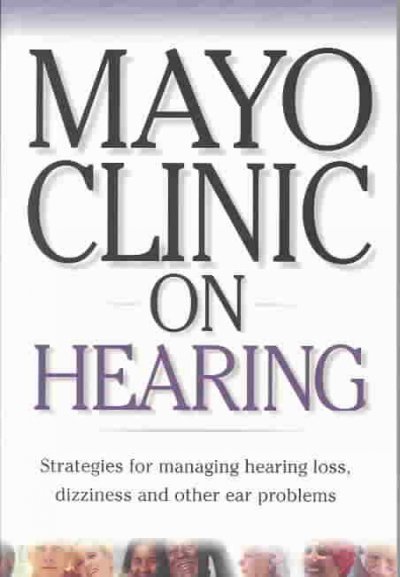 Mayo Clinic on hearing : [strategies for managing hearing loss, dizziness and other ear problems] / Wayne Olsen, editor-in-chief.