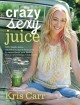 Crazy sexy juice : 100+ simple juice, smoothie & nut milk recipes to supercharge your health  Cover Image